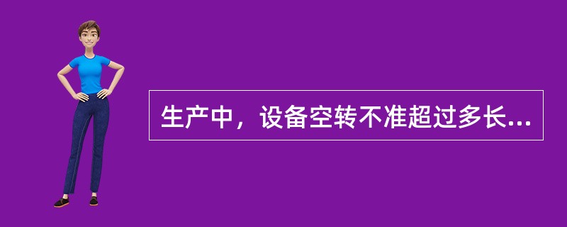 生产中，设备空转不准超过多长时间？