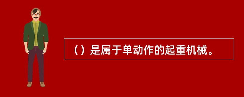 （）是属于单动作的起重机械。