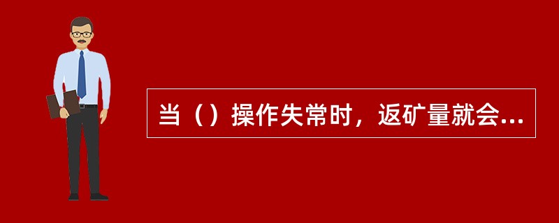 当（）操作失常时，返矿量就会大幅度地增加。