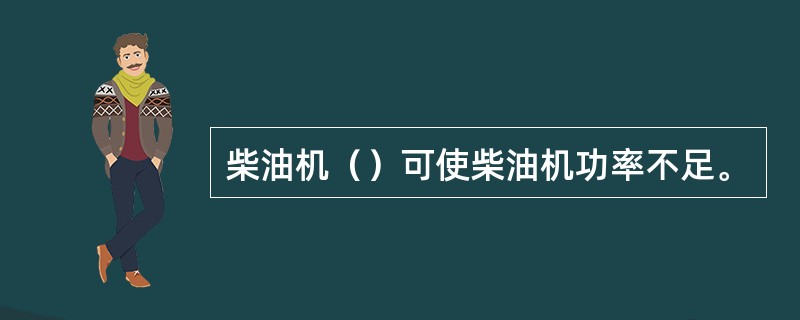 柴油机（）可使柴油机功率不足。