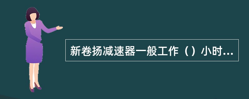 新卷扬减速器一般工作（）小时后，需要换油。