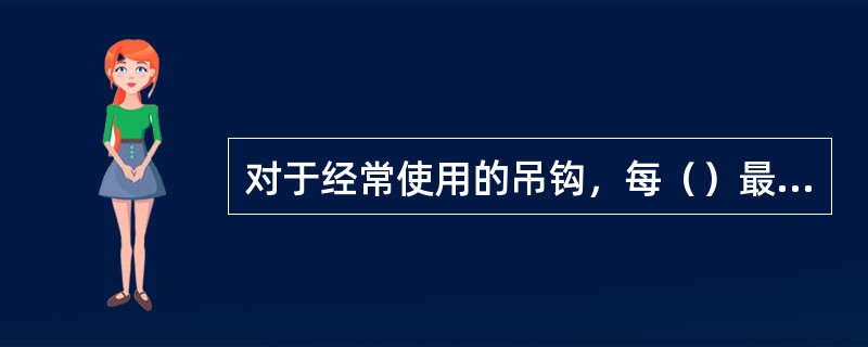 对于经常使用的吊钩，每（）最少要进行一次检查。