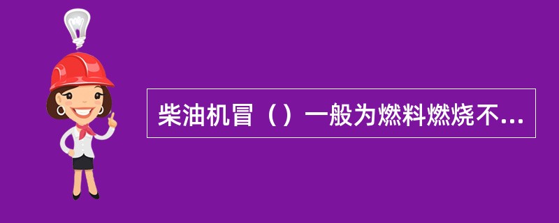 柴油机冒（）一般为燃料燃烧不完全。