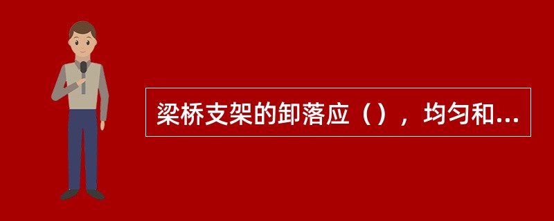 梁桥支架的卸落应（），均匀和有顺序的进行。