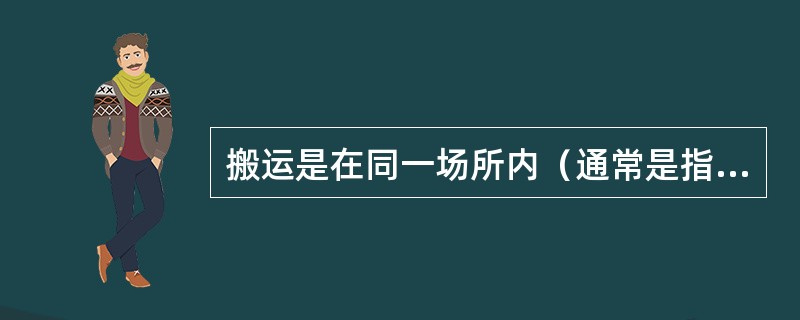 搬运是在同一场所内（通常是指在某一个物流节点，如仓库、车站或码头等），对物品进行