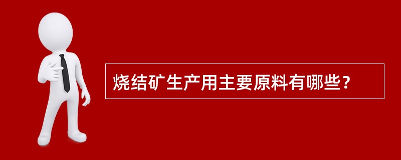 烧结矿生产用主要原料有哪些？