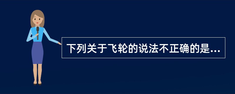 下列关于飞轮的说法不正确的是（）