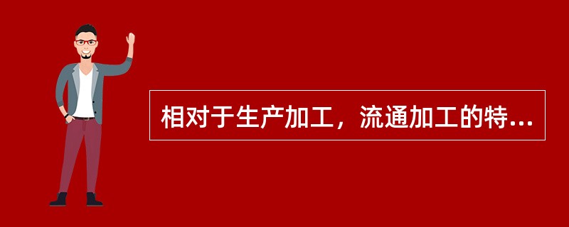 相对于生产加工，流通加工的特点有（）