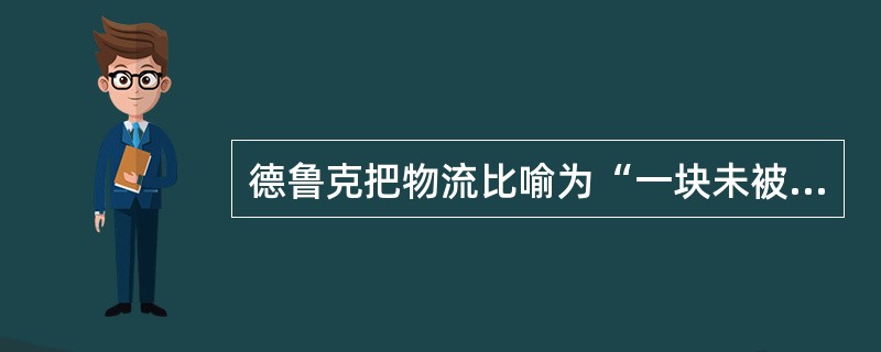 德鲁克把物流比喻为“一块未被开垦的处女地”，你怎样理解？