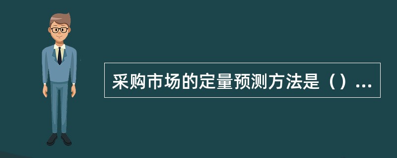 采购市场的定量预测方法是（）预测。