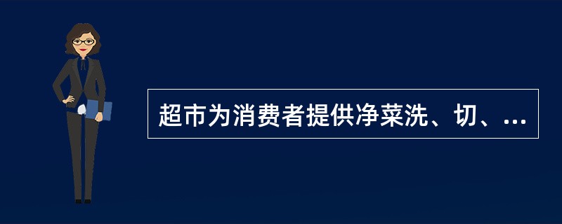 超市为消费者提供净菜洗、切、配等服务属于（）流通加工。