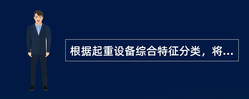 根据起重设备综合特征分类，将起重设备分为（）和升降机。