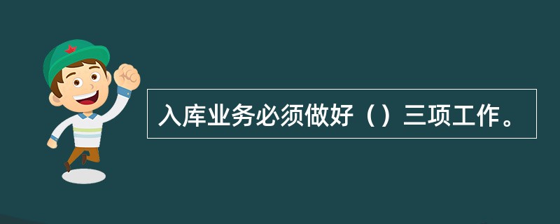 入库业务必须做好（）三项工作。