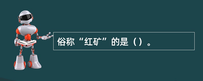 俗称“红矿”的是（）。