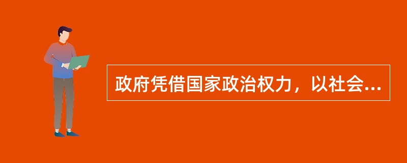 政府凭借国家政治权力，以社会管理者身份筹集以税收为主体的财政收入，用于保障和改善