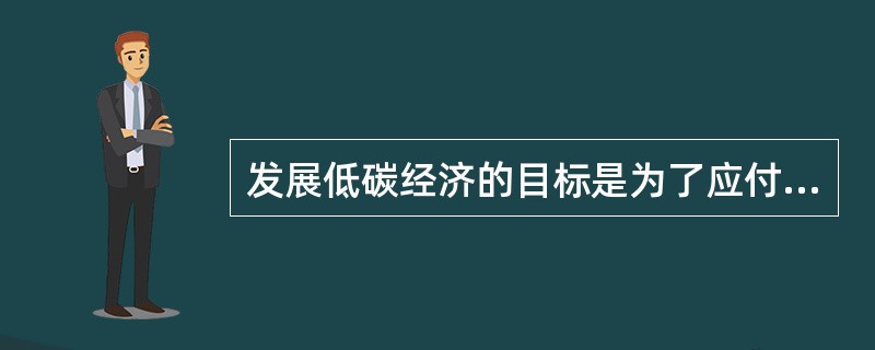 发展低碳经济的目标是为了应付（）的挑战。