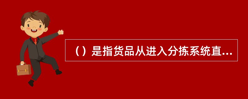 （）是指货品从进入分拣系统直至送到指定的分配位置为止，都是依照指令依靠自动分拣系