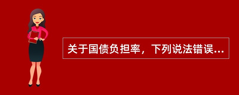 关于国债负担率，下列说法错误的是（）。