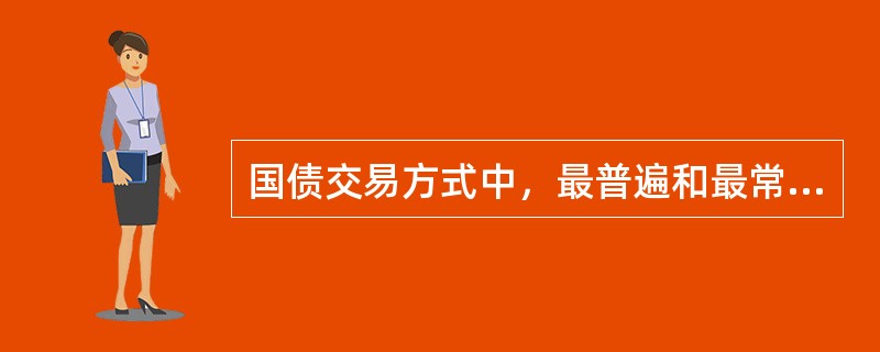 国债交易方式中，最普遍和最常用的是()。