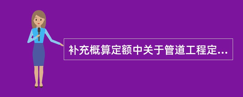 补充概算定额中关于管道工程定额，下列说法不正确的是（）。