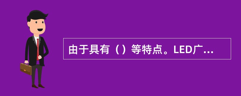 由于具有（）等特点。LED广泛应用于各种领域。