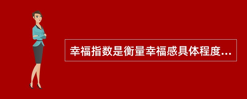 幸福指数是衡量幸福感具体程度的（）指标数值。