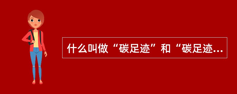 什么叫做“碳足迹”和“碳足迹计算器”？