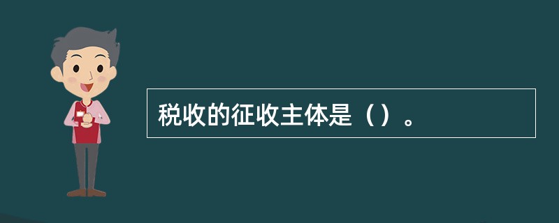 税收的征收主体是（）。