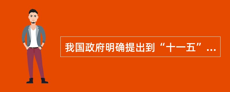 我国政府明确提出到“十一五”末单位国内生产总值能耗降低（）左右。