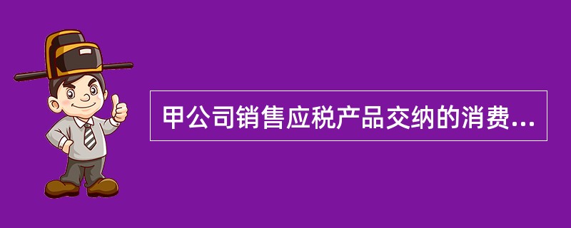 甲公司销售应税产品交纳的消费税，通过提高该产品价格将税负全部转移给购买该产品的乙