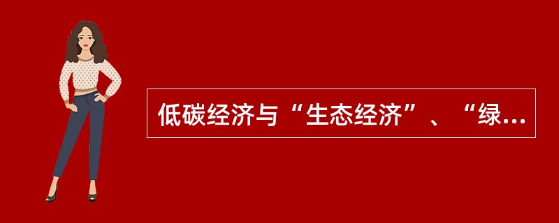 低碳经济与“生态经济”、“绿色经济”、“循环经济”、“低碳社会”等概念的辨析。