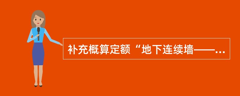 补充概算定额“地下连续墙——振动沉模防渗板墙”适用于墙深（）m以内的防渗墙，且定