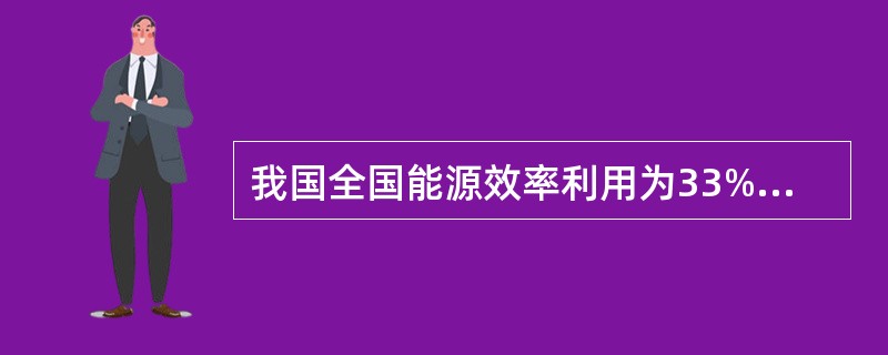 我国全国能源效率利用为33%，比发达国家低（）个百分点。