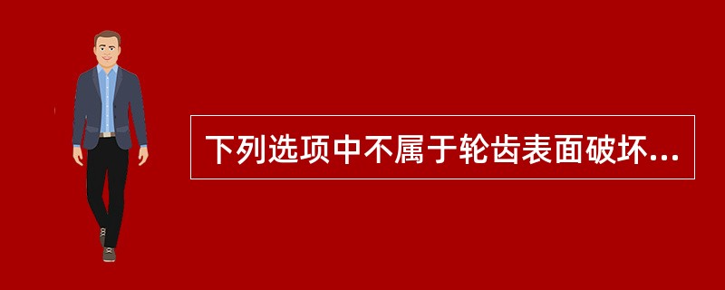 下列选项中不属于轮齿表面破坏类型的选项是（）