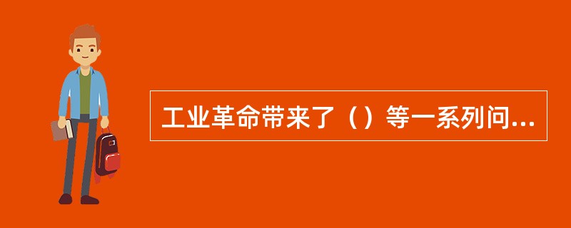 工业革命带来了（）等一系列问题。