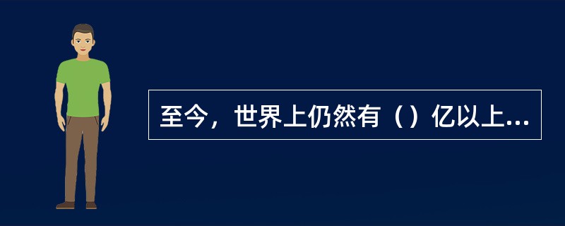 至今，世界上仍然有（）亿以上的人口将生物质能作为生活能源。