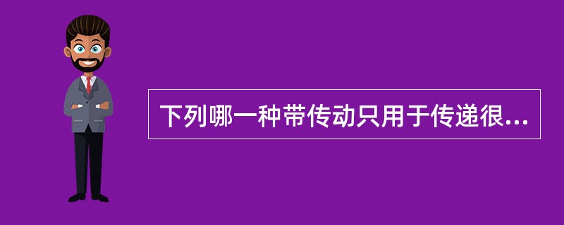 下列哪一种带传动只用于传递很小功率（）