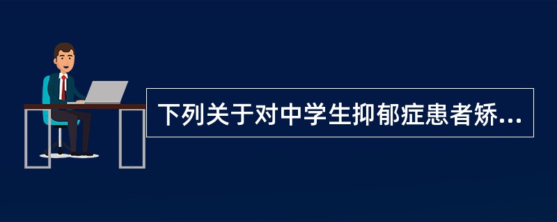 下列关于对中学生抑郁症患者矫正的描述不正确的是（）。
