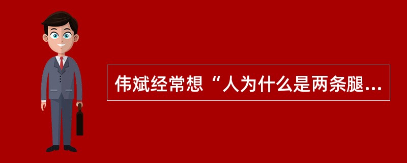 伟斌经常想“人为什么是两条腿”，一天想好多次，明知道没必要却又无法控制，以至于影