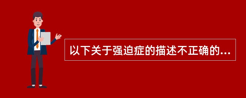 以下关于强迫症的描述不正确的是（）。