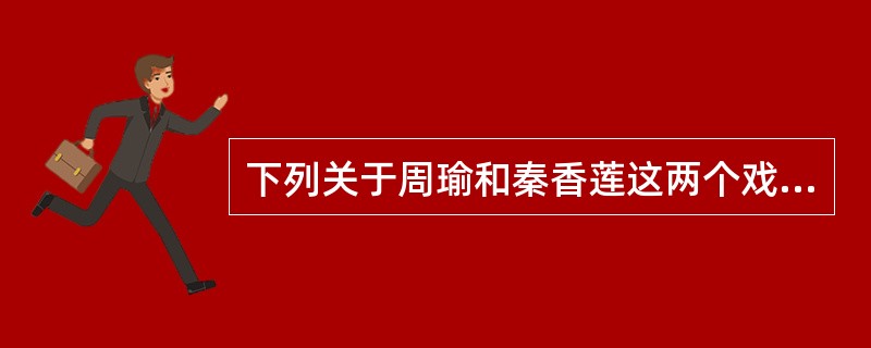 下列关于周瑜和秦香莲这两个戏曲人物的行当描述准确的是（）。