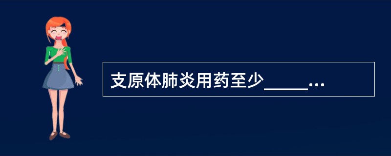 支原体肺炎用药至少_________，以免复发。葡萄球菌肺炎较顽固，疗程宜长，一