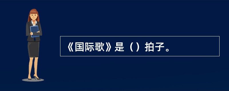 《国际歌》是（）拍子。