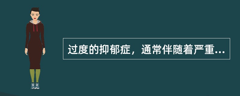 过度的抑郁症，通常伴随着严重的（）。