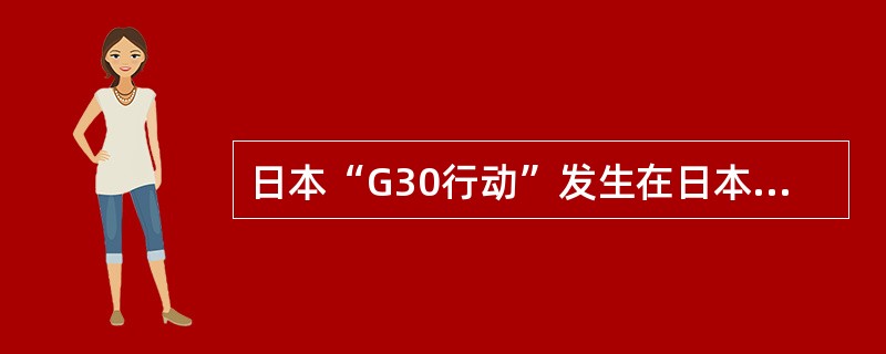 日本“G30行动”发生在日本的（）。