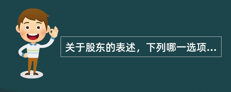 关于股东的表述，下列哪一选项是正确的？（）