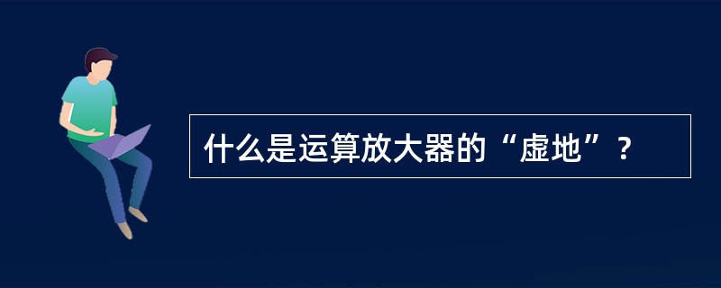 什么是运算放大器的“虚地”？