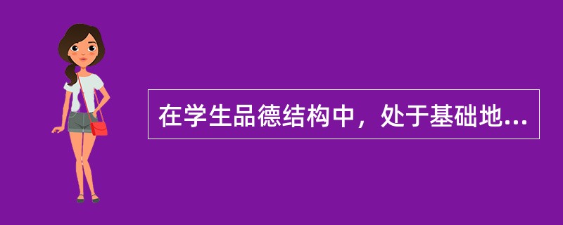 在学生品德结构中，处于基础地位的是（）。