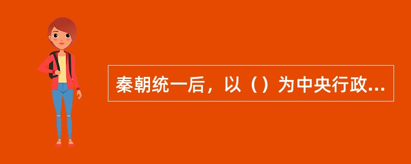 秦朝统一后，以（）为中央行政系统的主体。