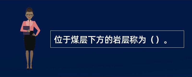 位于煤层下方的岩层称为（）。